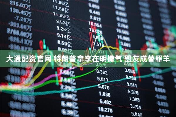 大通配资官网 特朗普拿李在明撒气 盟友成替罪羊